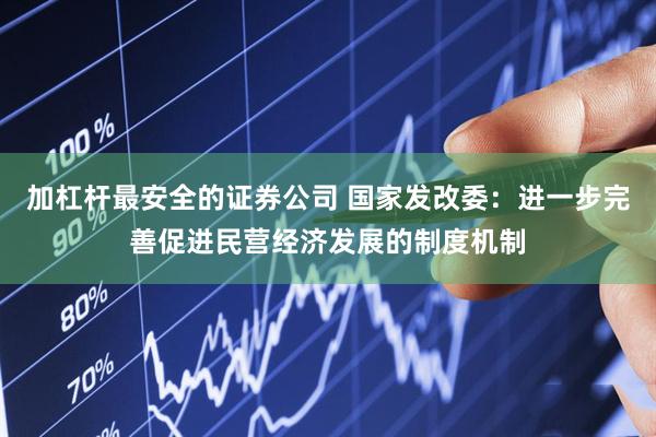 加杠杆最安全的证券公司 国家发改委：进一步完善促进民营经济发展的制度机制