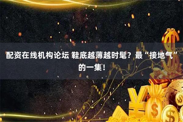 配资在线机构论坛 鞋底越薄越时髦？最“接地气”的一集！