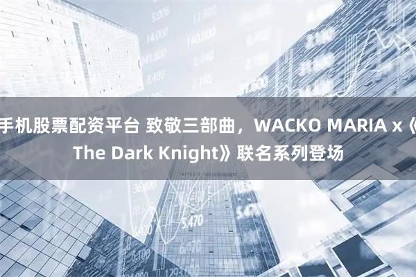 手机股票配资平台 致敬三部曲，WACKO MARIA x《The Dark Knight》联名系列登场